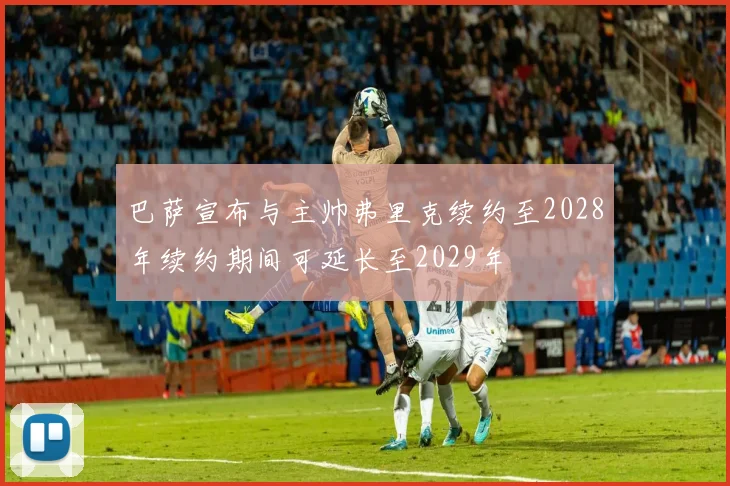 巴萨宣布与主帅弗里克续约至2028年续约期间可延长至2029年
