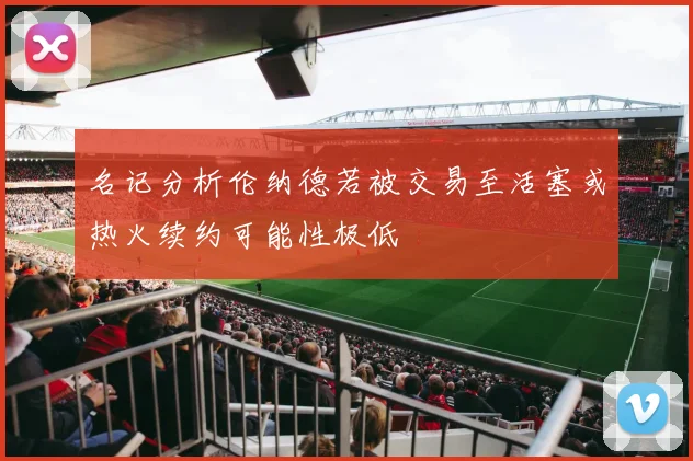 名记分析伦纳德若被交易至活塞或热火续约可能性极低