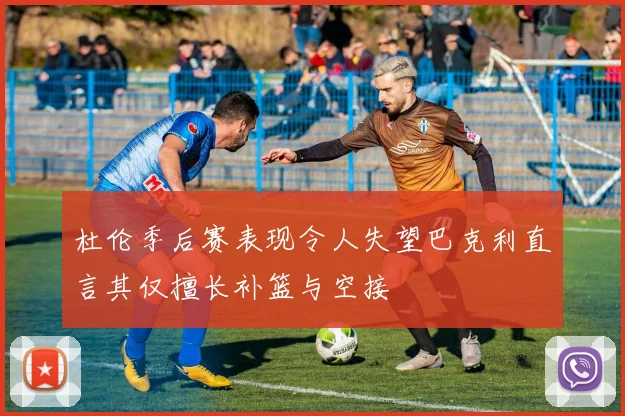 杜伦季后赛表现令人失望巴克利直言其仅擅长补篮与空接