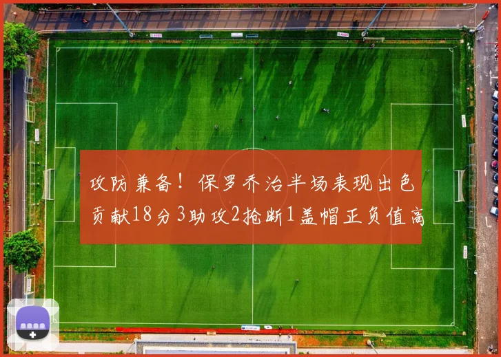 攻防兼备！保罗乔治半场表现出色贡献18分3助攻2抢断1盖帽正负值高达14