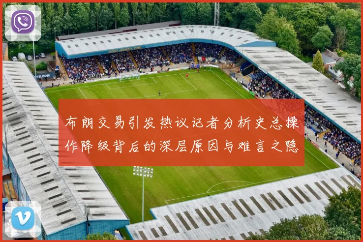 布朗交易引发热议记者分析史总操作降级背后的深层原因与难言之隐