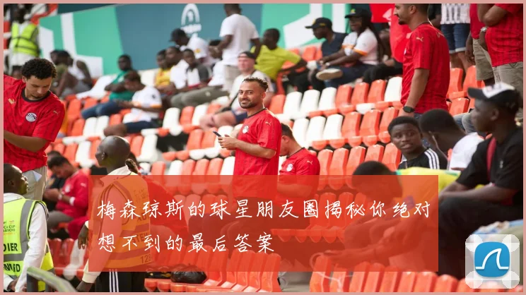 梅森琼斯的球星朋友圈揭秘你绝对想不到的最后答案