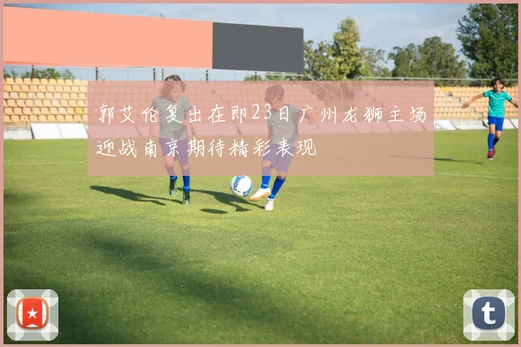 郭艾伦复出在即23日广州龙狮主场迎战南京期待精彩表现