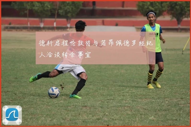 德科启程伦敦将与若昂佩德罗经纪人洽谈转会事宜