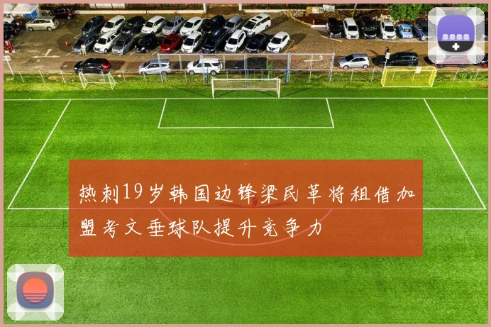 热刺19岁韩国边锋梁民革将租借加盟考文垂球队提升竞争力