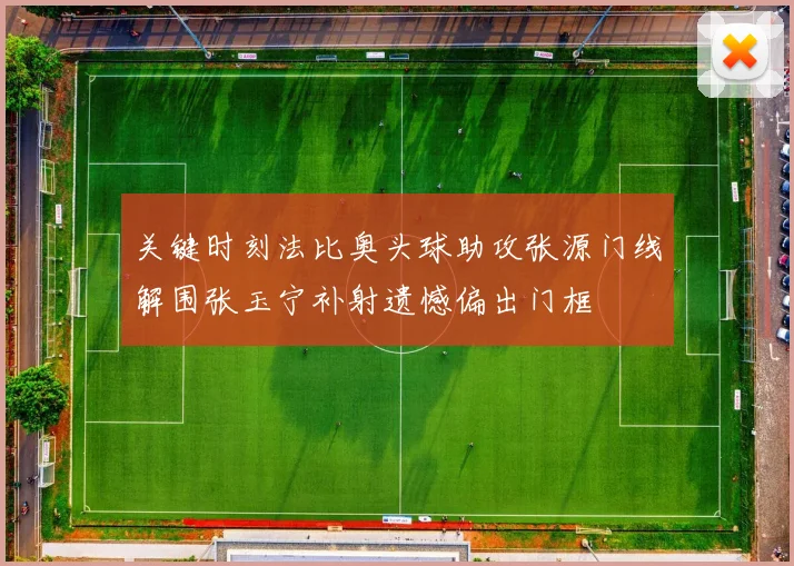 关键时刻法比奥头球助攻张源门线解围张玉宁补射遗憾偏出门框